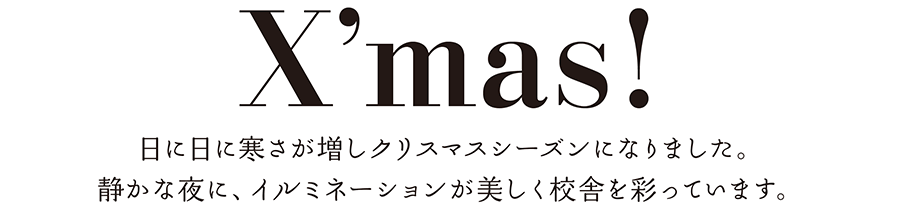 日に日に寒さが増しクリスマスシーズンになりました。
静かな夜に、イルミネーションが美しく校舎を彩っています。